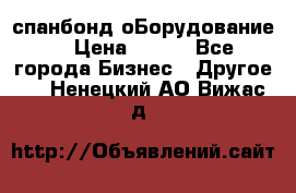 спанбонд оБорудование  › Цена ­ 100 - Все города Бизнес » Другое   . Ненецкий АО,Вижас д.